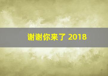 谢谢你来了 2018